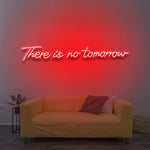 There Is No Tomorrow - LED Neon Sign